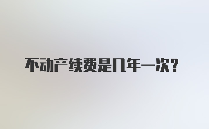 不动产续费是几年一次？