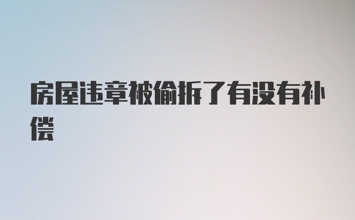 房屋违章被偷拆了有没有补偿