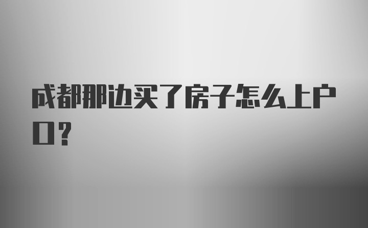 成都那边买了房子怎么上户口？