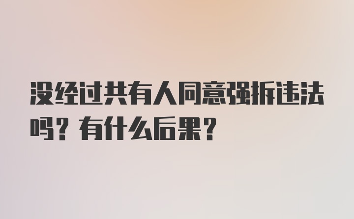 没经过共有人同意强拆违法吗？有什么后果？