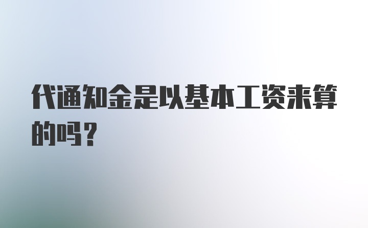 代通知金是以基本工资来算的吗？