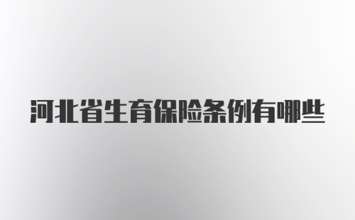 河北省生育保险条例有哪些