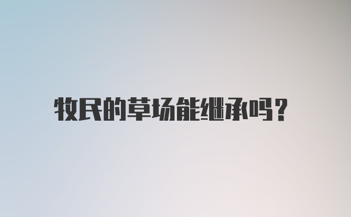 牧民的草场能继承吗？