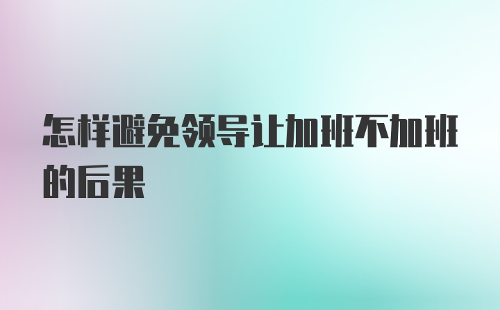 怎样避免领导让加班不加班的后果