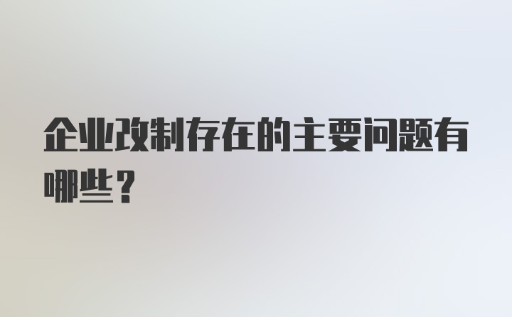 企业改制存在的主要问题有哪些？