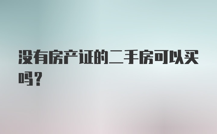 没有房产证的二手房可以买吗？