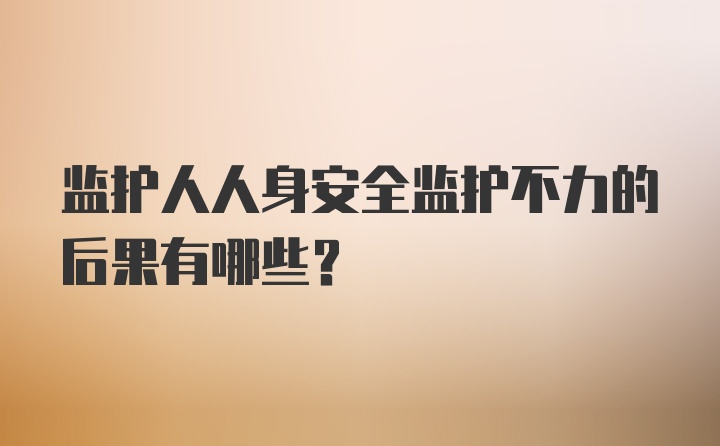 监护人人身安全监护不力的后果有哪些？