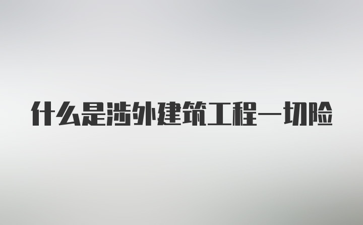 什么是涉外建筑工程一切险