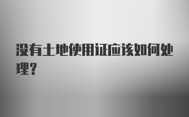 没有土地使用证应该如何处理？