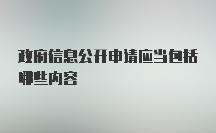 政府信息公开申请应当包括哪些内容