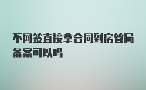 不网签直接拿合同到房管局备案可以吗