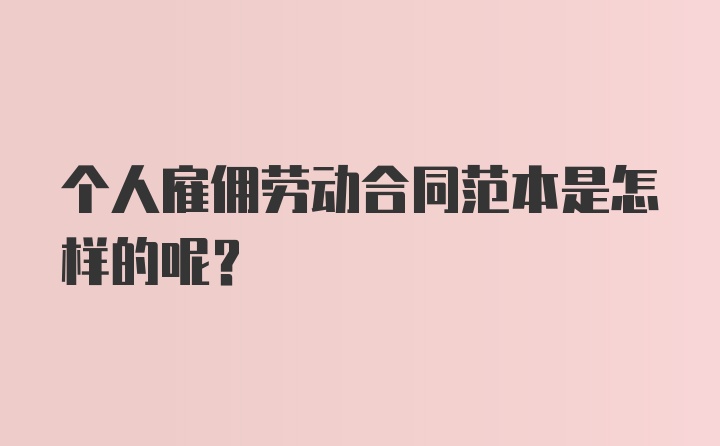 个人雇佣劳动合同范本是怎样的呢？