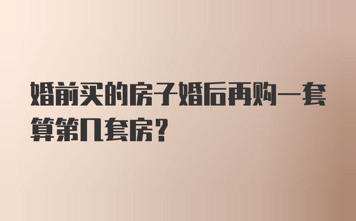 婚前买的房子婚后再购一套算第几套房?