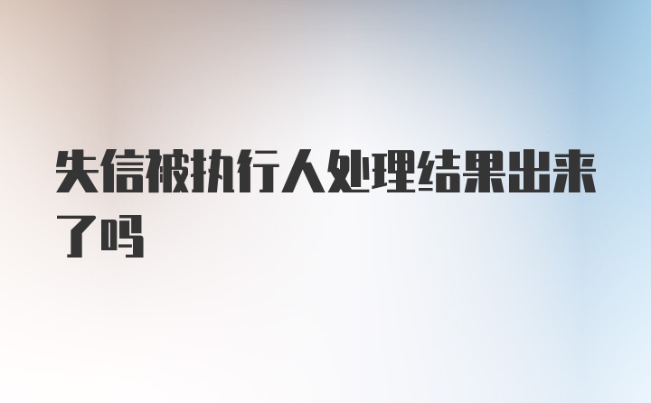 失信被执行人处理结果出来了吗