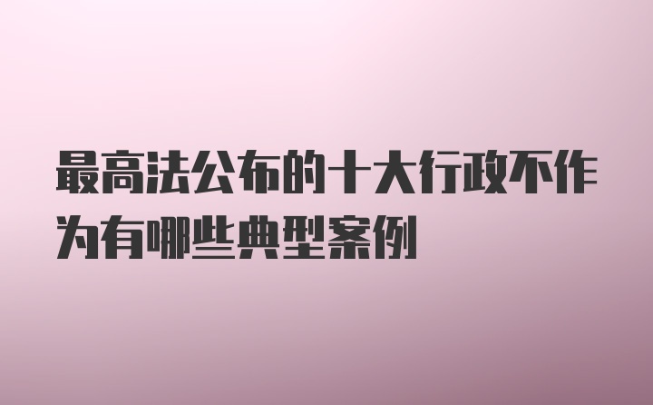 最高法公布的十大行政不作为有哪些典型案例