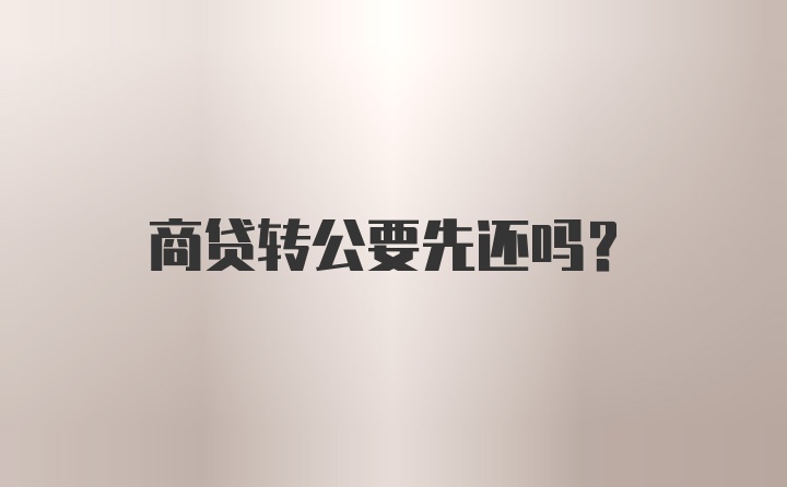 商贷转公要先还吗？