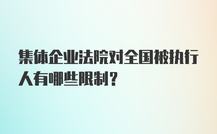 集体企业法院对全国被执行人有哪些限制？