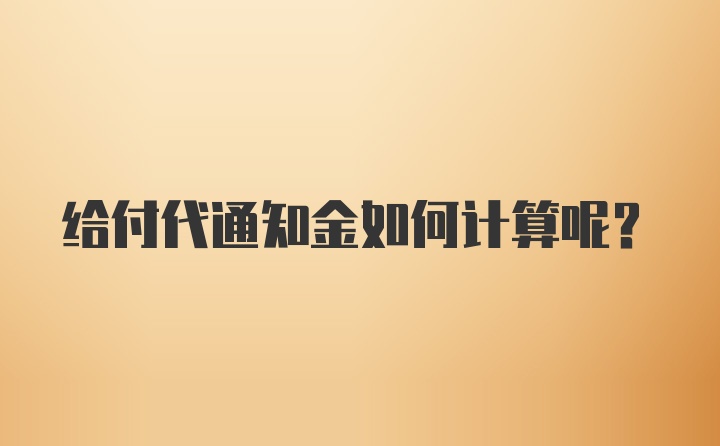 给付代通知金如何计算呢？