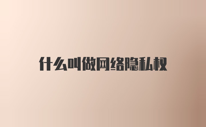 什么叫做网络隐私权