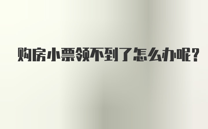 购房小票领不到了怎么办呢？