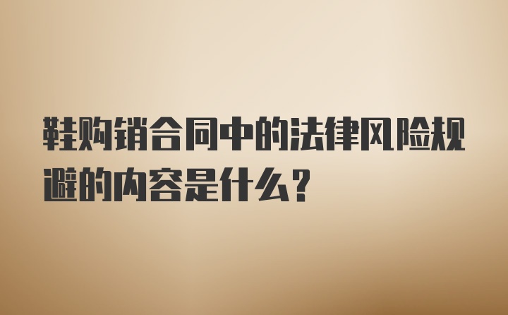 鞋购销合同中的法律风险规避的内容是什么？