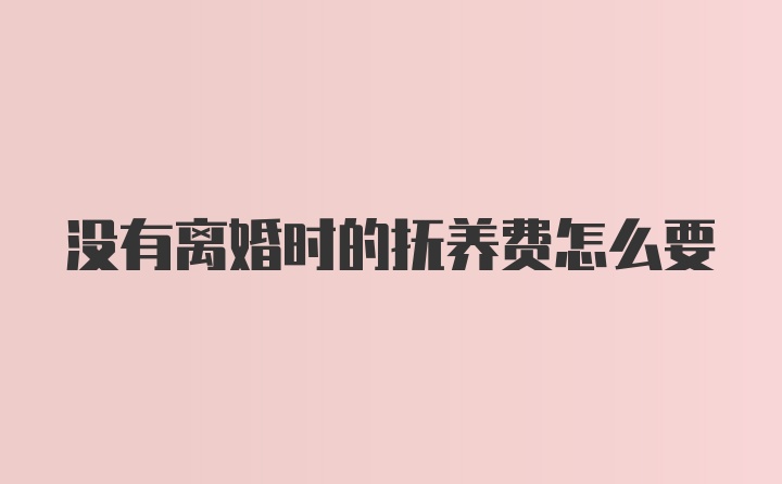 没有离婚时的抚养费怎么要