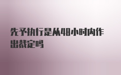 先予执行是从48小时内作出裁定吗