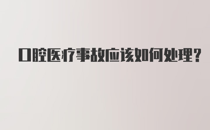 口腔医疗事故应该如何处理？