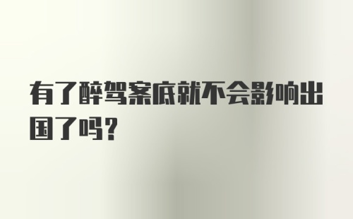 有了醉驾案底就不会影响出国了吗？