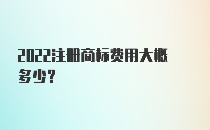 2022注册商标费用大概多少？