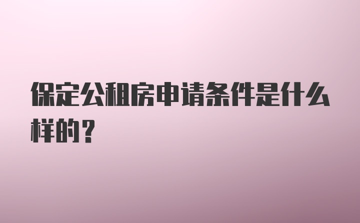 保定公租房申请条件是什么样的？