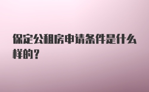 保定公租房申请条件是什么样的？