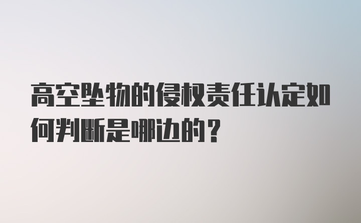 高空坠物的侵权责任认定如何判断是哪边的？