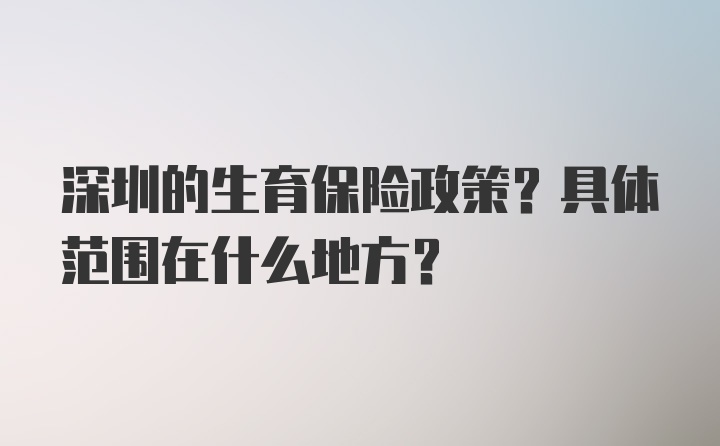 深圳的生育保险政策？具体范围在什么地方？