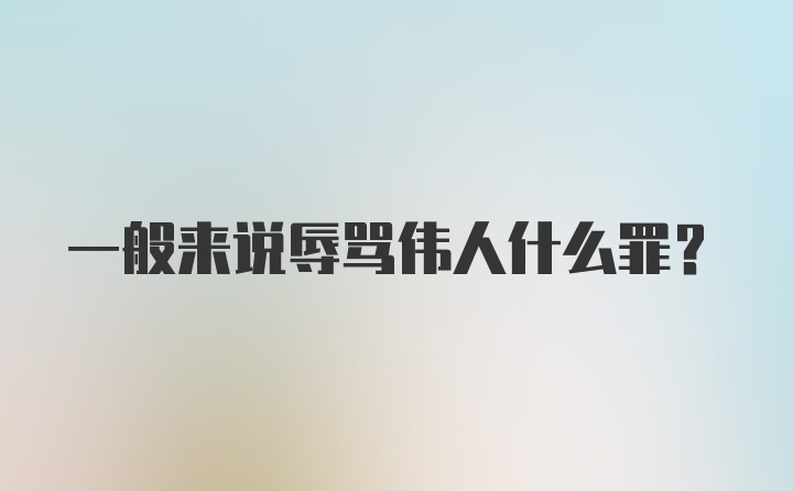 一般来说辱骂伟人什么罪？