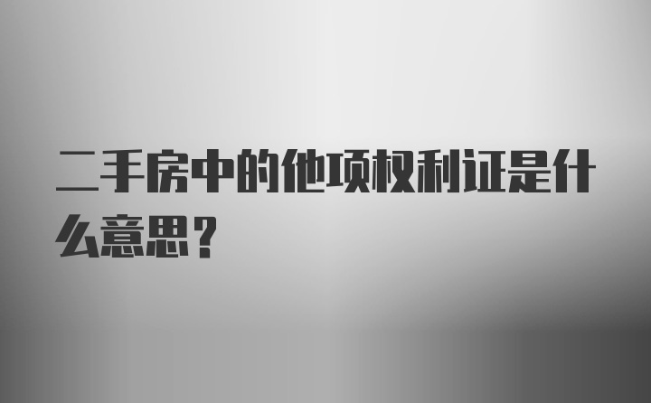 二手房中的他项权利证是什么意思?