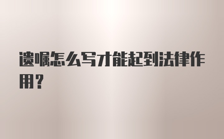 遗嘱怎么写才能起到法律作用？