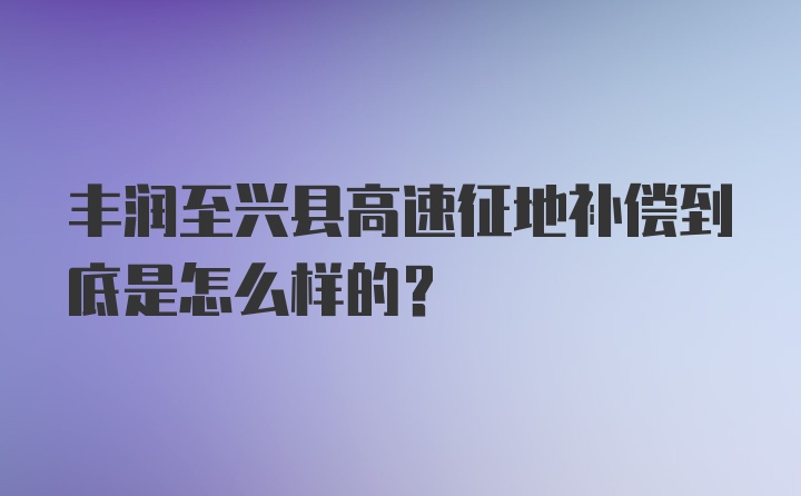 丰润至兴县高速征地补偿到底是怎么样的？