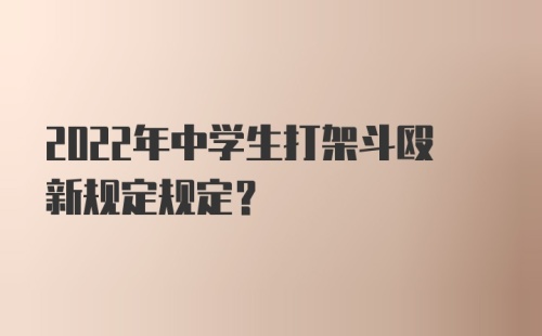 2022年中学生打架斗殴新规定规定？