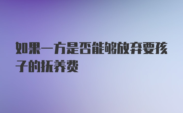 如果一方是否能够放弃要孩子的抚养费