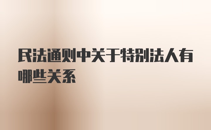 民法通则中关于特别法人有哪些关系