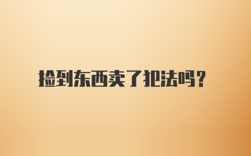 捡到东西卖了犯法吗？