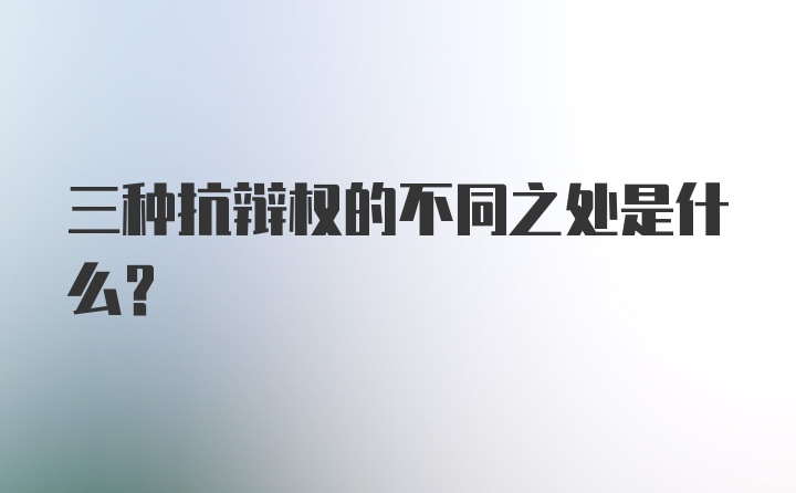 三种抗辩权的不同之处是什么？