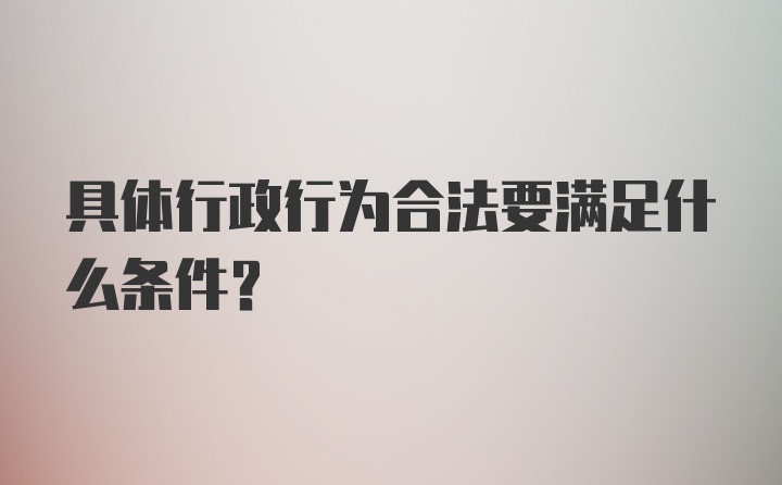 具体行政行为合法要满足什么条件？