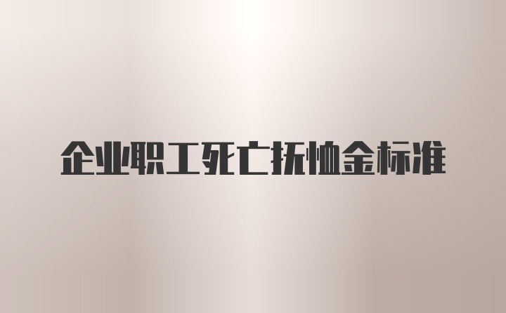 企业职工死亡抚恤金标准