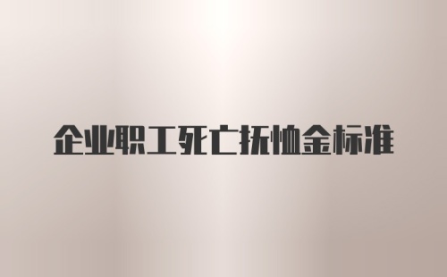 企业职工死亡抚恤金标准