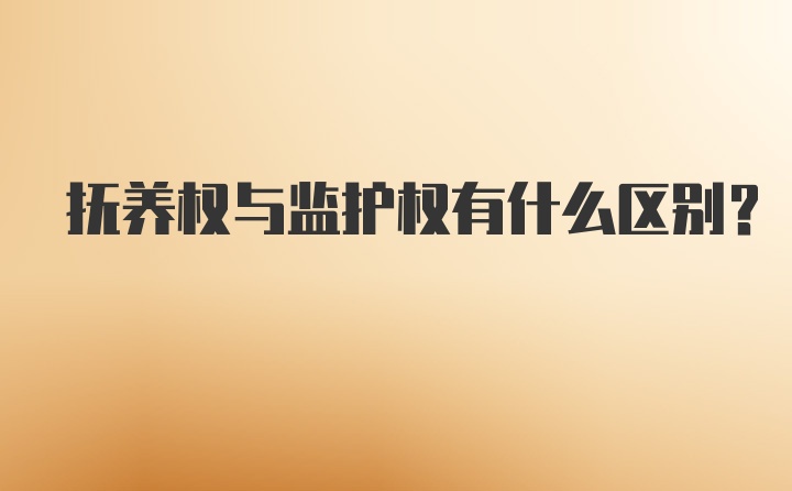 抚养权与监护权有什么区别?