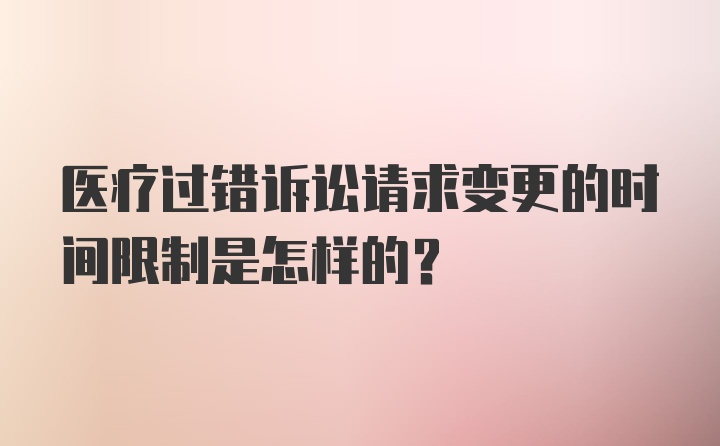 医疗过错诉讼请求变更的时间限制是怎样的？