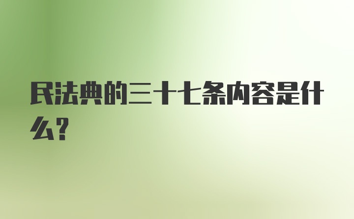 民法典的三十七条内容是什么？