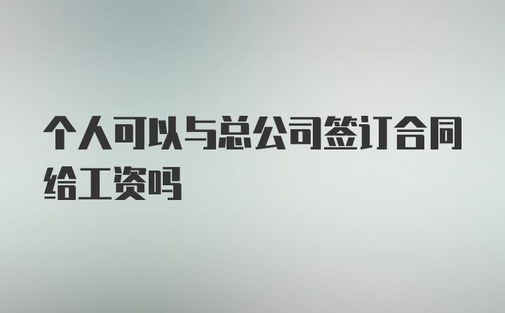 个人可以与总公司签订合同给工资吗